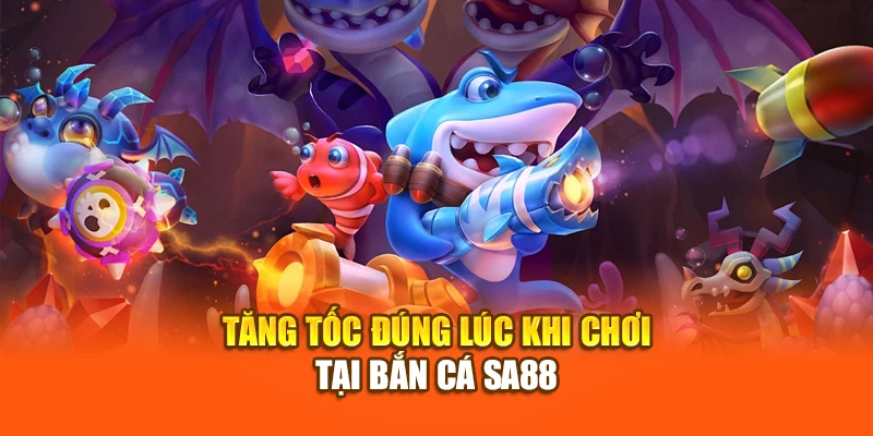 tăng tốc đúng lúc khi chơi tại bắn cá sa88